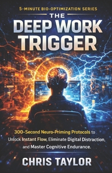 The Deep Work Trigger: 300-Second Neuro-Priming Protocols to Unlock Instant Flow, Eliminate Digital Distraction, and Master Cognitive Endurance. (The 5-Minute Bio-Optimization Series)