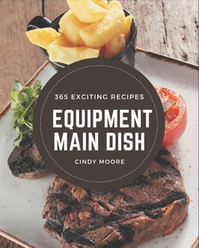 Paperback 365 Exciting Equipment Main Dish Recipes: Discover Equipment Main Dish Cookbook NOW! Book