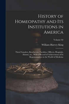 History of homeopathy and its institutions in America; their founders, benefactors, faculties, officers, Hospitals, alumni, etc., with a record of ... in the world of medicine Volume 02