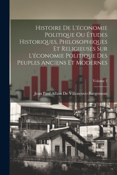 Paperback Histoire De L'économie Politique Ou Études Historiques, Philosophiques Et Religieuses Sur L'économie Politique Des Peuples Anciens Et Modernes; Volume [French] Book