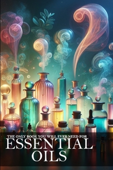 Paperback The Only Book You Will Ever Need About Essential Oils: Unlock the Power of Aromatherapy for Health and Well-being Book