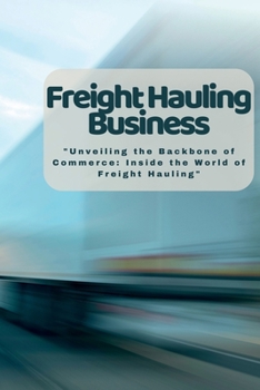 Paperback Freight Hauling Business: "Unveiling the Backbone of Commerce: Inside the World of Freight Hauling" Book