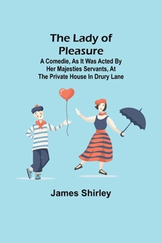 Paperback The Lady of Pleasure;A Comedie, As it was Acted by her Majesties Servants, at the private House in Drury Lane Book