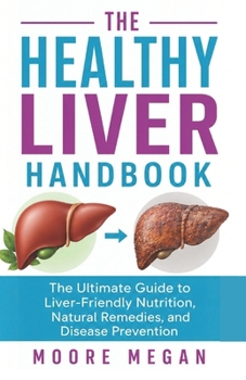 THE HEALTHY LIVER HANDBOOK: The Ultimate Guide to Liver-Friendly Nutrition, Natural Remedies, and Disease Prevention