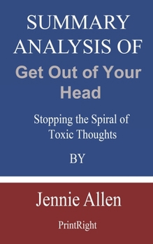 Summary Analysis Of Get Out of Your Head: Stopping the Spiral of Toxic Thoughts By Jennie Allen