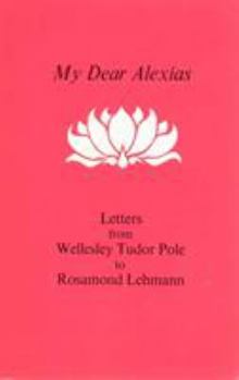 Hardcover My Dear Alexias: Extracts from the letters of Wellesley Tudor Pole to Rosamond Lehmann Book