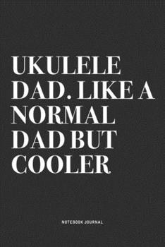 Ukulele Dad. Like A Normal Dad But Cooler: A 6x9 Inch Diary Notebook Journal With A Bold Text Font Slogan On A Matte Cover and 120 Blank Lined Pages Makes A Great Alternative To A Card