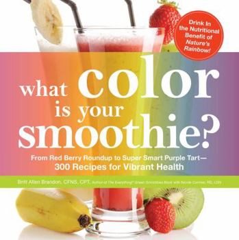 Paperback What Color Is Your Smoothie?: From Red Berry Roundup to Super Smart Purple Tart--300 Recipes for Vibrant Health Book