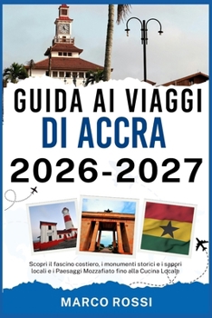 GUIDA AI VIAGGI DI ACCRA 2026-2027: Scopri il fascino costiero, i monumenti storici e i sapori locali e i Paesaggi Mozzafiato fino alla Cucina Locale (Italian Edition)