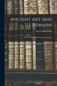 Paperback Ancient Art And Its Remains: Or A Manual Of The Archaeology Of Art Book