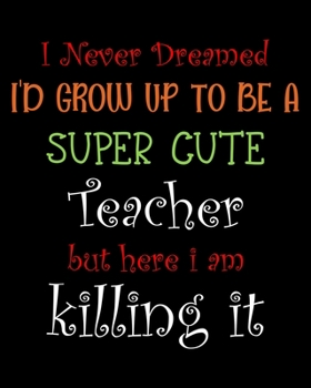 Paperback I Never Dreamed I'd Grow up to be a Super cute Teacher but here i am killing it: Teacher planner notebook daily planner teacher planner and record boo Book