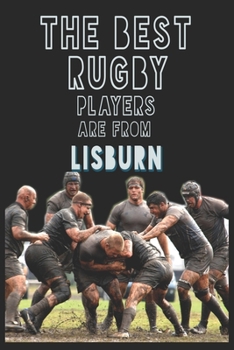 The Best Rugby Players are from Lisburn journal: 6*9 Lined Diary Notebook, Journal or Planner and Gift with 120 pages