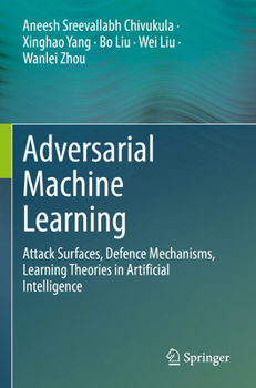 Paperback Adversarial Machine Learning: Attack Surfaces, Defence Mechanisms, Learning Theories in Artificial Intelligence Book