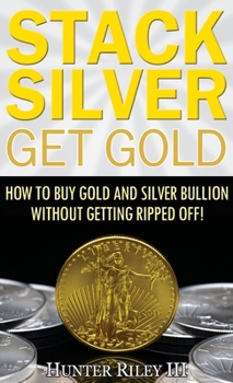 Hardcover Stack Silver Get Gold: How to Buy Gold and Silver Bullion without Getting Ripped Off! Book