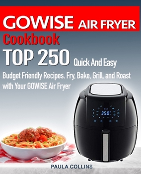 Paperback GOWISE AIR FRYER Cookbook: TOP 250 Quick And Easy Budget Friendly Recipes. Fry, Bake, Grill, and Roast with Your GOWISE Air Fryer Book