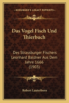 Paperback Das Vogel Fisch Und Thierbuch: Des Strassburger Fischers Leonhard Baldner Aus Dem Jahre 1666 (1903) [German] Book