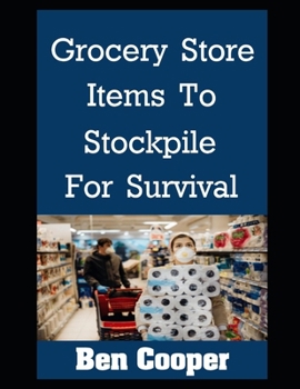 Paperback Grocery Store Items To Stockpile For Survival: The Most Important Items At Any Grocery Store To Stockpile For Future Disasters While You Still Can Book