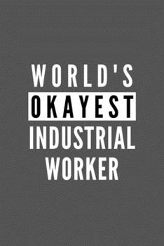 World's Okayest Industrial Worker: Funny Appreciation Journal Gift For Him / Her Softback Writing Book Notebook (6" x 9") 120 Lined Pages