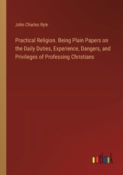 Paperback Practical Religion. Being Plain Papers on the Daily Duties, Experience, Dangers, and Privileges of Professing Christians Book