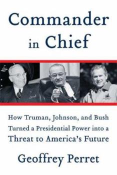 Hardcover Commander in Chief: How Truman, Johnson, and Bush Turned a Presidential Power Into a Threat to America's Future Book