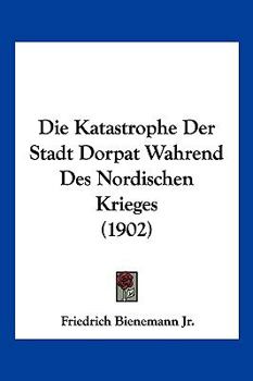 Paperback Die Katastrophe Der Stadt Dorpat Wahrend Des Nordischen Krieges (1902) [German] Book