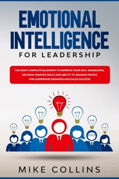 Paperback Emotional Intelligence for Leadership: The Most Complete Blueprint to Improve Your Self-awareness, Decision-making Skills and Ability to Manage People Book