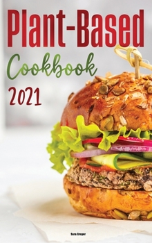Plant-Based Diet Cookbook 2021: Easy & Delicious Plant Based Recipes for Healthy Eating!