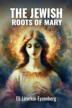 The Jewish Roots of Mary: A Different Look at the Iconic Hebrew Woman (All Books by Dr. Eli Lizorkin-Eyzenberg)