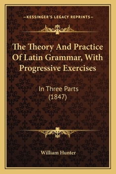 Paperback The Theory And Practice Of Latin Grammar, With Progressive Exercises: In Three Parts (1847) Book