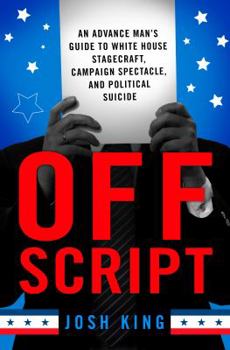 Hardcover Off Script: An Advance Man's Guide to White House Stagecraft, Campaign Spectacle, and Political Suicide Book