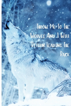 Throw Me To The Wolves And I Will Return Leading The Pack: Blank Lined Animal Notebook Journal & Planner | Cool Wolf Lover Notebook Gift for women