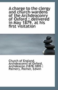 A Charge to the Clergy and Church-Wardens of the Archdeaconry of Oxford : Delivered in May 1879, At