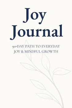 Joy Journal: A 90-Day Path to Everyday Joy & Mindful Growth