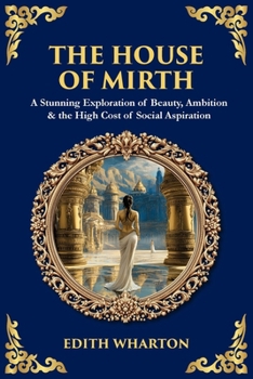 The House of Mirth: A Stunning Exploration of Beauty, Ambition & the High Cost of Social Aspiration (Library of Alexandria)
