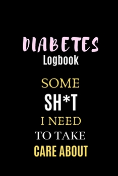 Diabetes Logbook Some SH*T I Need To Take Care About: 6 X 9, Diabetes Journal  That Works as a Diabetes Tracker and Best log book for diabetes , Track your Diabetes Daily For 2 YEARS