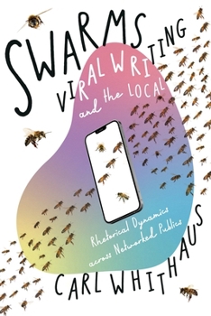 Hardcover Swarms, Viral Writing, and the Local: Rhetorical Dynamics Across Networked Publics Book