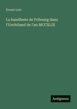 La handfeste de Fribourg dans l'Uechtland de l'an MCCXLIX