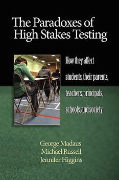 Paperback The Paradoxes of High Stakes Testing: How They Affect Students, Their Parents, Teachers, Principals, Schools, and Society (PB) Book