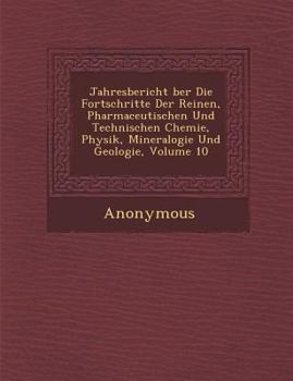 Paperback Jahresbericht Ber Die Fortschritte Der Reinen, Pharmaceutischen Und Technischen Chemie, Physik, Mineralogie Und Geologie, Volume 10 [German] Book