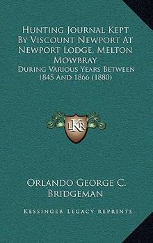 Hunting Journal Kept by Viscount Newport at Newport Lodge, Melton Mowbray: During Various Years Between 1845 and 1866 (1880)