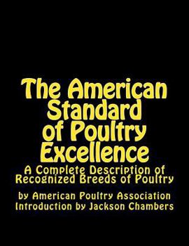 The American Standard of Poultry Excellence: A Complete Description of Recognized Breeds of Poultry