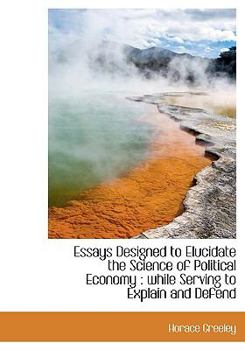Paperback Essays Designed to Elucidate the Science of Political Economy: While Serving to Explain and Defend Book