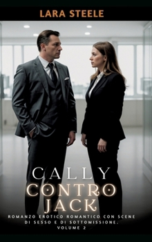 Cally contro Jack: Romanzo Erotico Romantico con Scene di Sesso e di Sottomissione. Volume 2