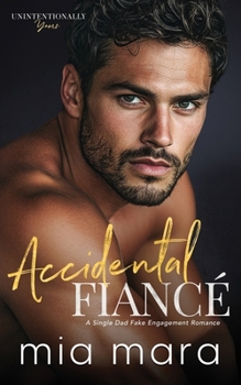 Accidental Fiancé: A Single Dad Fake Engagement Romance (Unintentionally Yours)