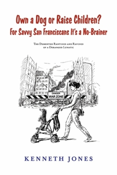 Paperback Own a Dog or Raise Children? for Savvy San Franciscans It's a No-Brainer: The DeMented Rantings and Ravings of a Deranged Lunatic Book