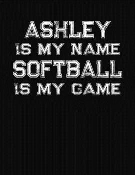 Paperback Ashley Is My Name Softball Is My Game: Softball Themed College Ruled Compostion Notebook - Personalized Gift for Ashley Book