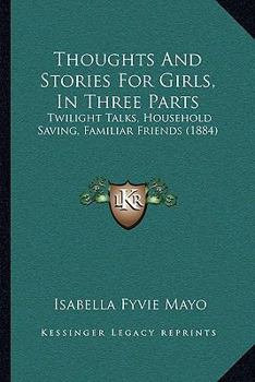 Paperback Thoughts And Stories For Girls, In Three Parts: Twilight Talks, Household Saving, Familiar Friends (1884) Book