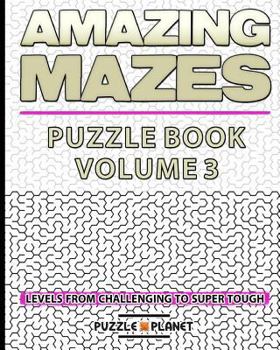 Paperback Amazing Mazes Puzzle Book 3 - Mazes For Adults: Maze Levels From Challenging To Super Tough (Maze Books For Adults) Book