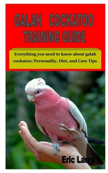 Paperback Galah Cockatoo Training Guide: Everything you need to know about galah cockatoo: Personality, Diet, and Care Tips Book