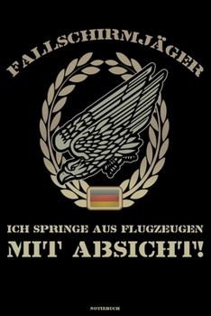 Fallschirmjäger Ich springe aus Flugzeugen mit Absicht! Notizbuch: Bundeswehr Soldat Buch Militär Journal Fallschirmspringer Treue um Treue Geschenk (German Edition)